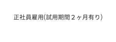 正社員雇用 試用期間２ヶ月有り